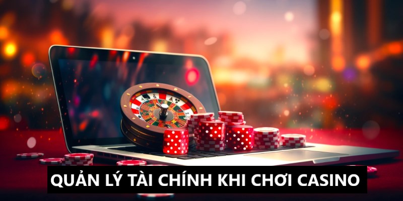 Cách chơi casino thông thái là biết cách kiểm soát tài chính