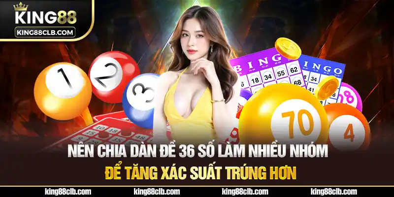 Nên chia dàn đề 36 số làm nhiều nhóm để tăng xác suất trúng hơn